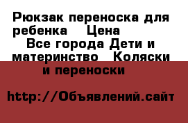 Рюкзак-переноска для ребенка  › Цена ­ 1 500 - Все города Дети и материнство » Коляски и переноски   